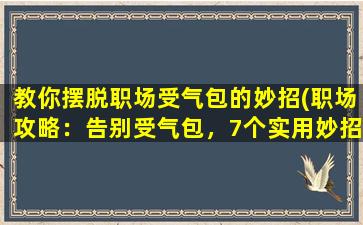 教你摆脱职场受气包的妙招(职场攻略：告别受气包，7个实用妙招！)