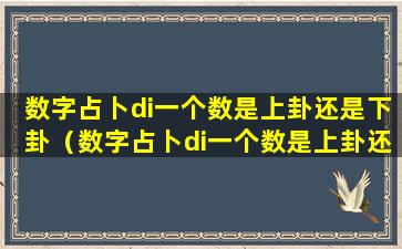 数字占卜di一个数是上卦还是下卦（数字占卜di一个数是上卦还是下卦呢）