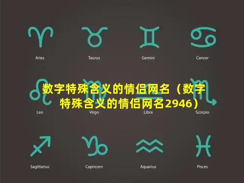 数字特殊含义的情侣网名（数字特殊含义的情侣网名2946）