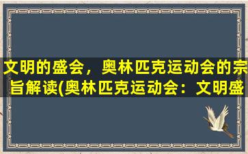 文明的盛会，奥林匹克运动会的宗旨解读(奥林匹克运动会：文明盛会的宗旨解读)