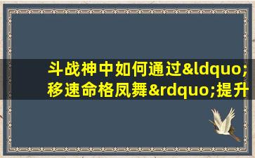 斗战神中如何通过“移速命格凤舞”提升角色移动速度