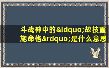 斗战神中的“故技重施命格”是什么意思