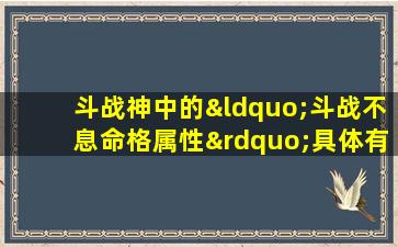 斗战神中的“斗战不息命格属性”具体有哪些特点和效果