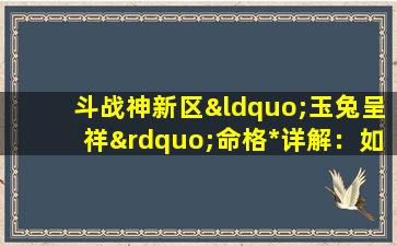 斗战神新区“玉兔呈祥”命格*详解：如何获取与搭配