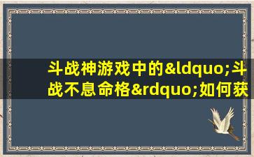 斗战神游戏中的“斗战不息命格”如何获取