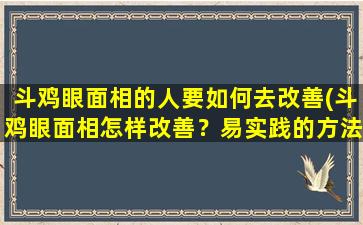 斗鸡眼面相的人要如何去改善(斗鸡眼面相怎样改善？易实践的方法教你实现美丽眼眸)