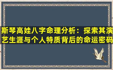 斯琴高娃八字命理分析：探索其演艺生涯与个人特质背后的命运密码