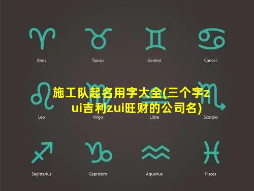 施工队起名用字大全(三个字zui吉利zui旺财的公司名)