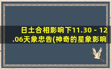 日土合相影响下11.30－12.06天象忠告(神奇的星象影响：11.30-12.06日土合相天象忠告)