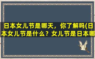 日本女儿节是哪天，你了解吗(日本女儿节是什么？女儿节是日本哪一天庆祝的？)