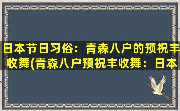 日本节日习俗：青森八户的预祝丰收舞(青森八户预祝丰收舞：日本节日习俗解析)