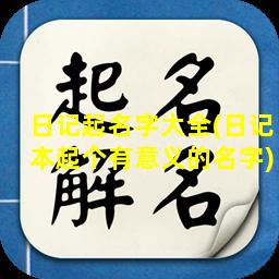 日记起名字大全(日记本起个有意义的名字)