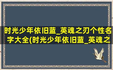 时光少年依旧蓝_英魂之刃个性名字大全(时光少年依旧蓝_英魂之刃个性名字推荐，百变时装、极品*应有尽有！)