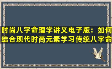 时尚八字命理学讲义电子版：如何结合现代时尚元素学习传统八字命理