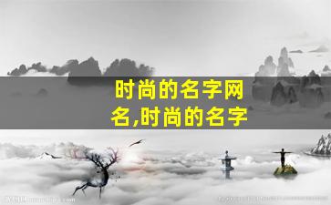 时尚的名字网名,时尚的名字