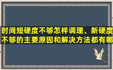 时间短硬度不够怎样调理、新硬度不够的主要原因和解决方法都有哪些