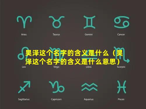 昊泽这个名字的含义是什么（昊泽这个名字的含义是什么意思）