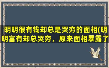 明明很有钱却总是哭穷的面相(明明富有却总哭穷，原来面相暴露了财运秘密！)