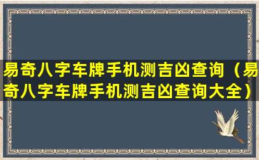 易奇八字车牌手机测吉凶查询（易奇八字车牌手机测吉凶查询大全）