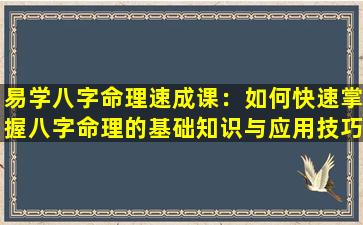 易学八字命理速成课：如何快速掌握八字命理的基础知识与应用技巧