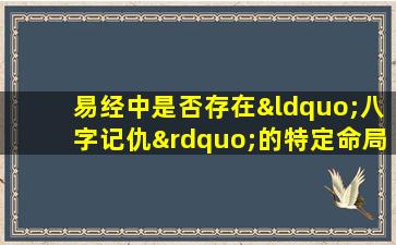 易经中是否存在“八字记仇”的特定命局