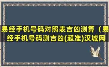 易经手机号码对照表吉凶测算（易经手机号码测吉凶(超准)汉城网）