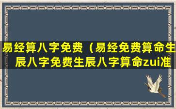 易经算八字免费（易经免费算命生辰八字免费生辰八字算命zui准）