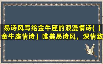 易诗风写给金牛座的浪漫情诗(【金牛座情诗】唯美易诗风，深情致爱表白情。)