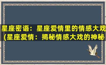 星座密语：星座爱情里的情感大戏(星座爱情：揭秘情感大戏的神秘密语)