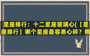 星座排行：十二星座玻璃心(【星座排行】哪个星座最容易心碎？揭秘12星座玻璃心)