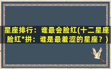 星座排行：谁最会脸红(十二星座脸红*拼：谁是最羞涩的星座？)