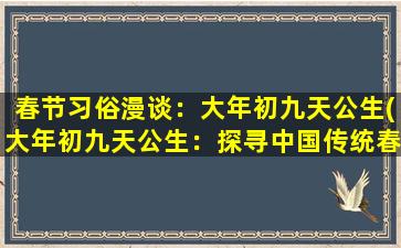 春节习俗漫谈：大年初九天公生(大年初九天公生：探寻中国传统春节习俗的神秘起源)