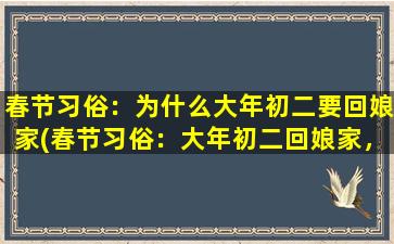 春节习俗：为什么大年初二要回娘家(春节习俗：大年初二回娘家，原因让你惊呆！)