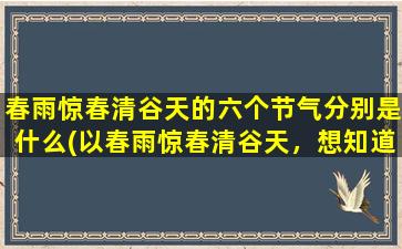 春雨惊春清谷天的六个节气分别是什么(以春雨惊春清谷天，想知道这六个节气分别是什么？)