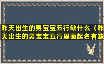 昨天出生的男宝宝五行缺什么（昨天出生的男宝宝五行里面起名有缺什么吗）