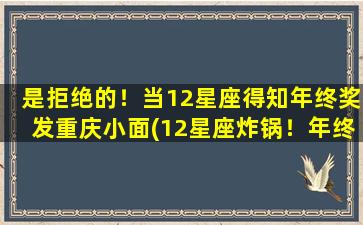 是拒绝的！当12星座得知年终奖发重庆小面(12星座炸锅！年终奖竟是以重庆小面为中心？！)