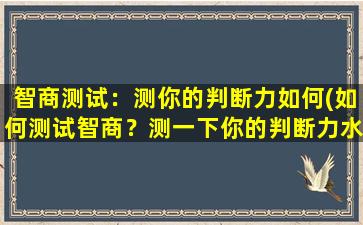 智商测试：测你的判断力如何(如何测试智商？测一下你的判断力水平)