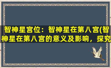 智神星宫位：智神星在第八宫(智神星在第八宫的意义及影响，探究智慧与*之间的关系)