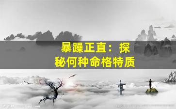 暴躁正直：探秘何种命格特质