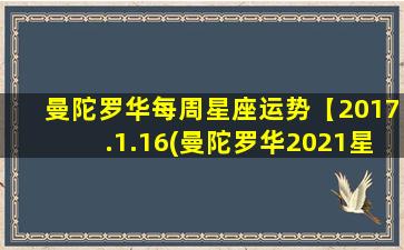 曼陀罗华每周星座运势【2017.1.16(曼陀罗华2021星座运势）