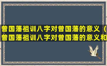 曾国藩祖训八字对曾国藩的意义（曾国藩祖训八字对曾国藩的意义和影响）