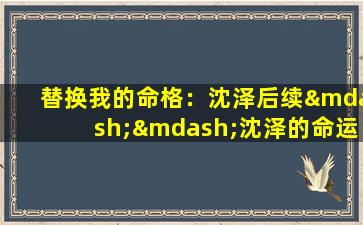 替换我的命格：沈泽后续——沈泽的命运将如何转变