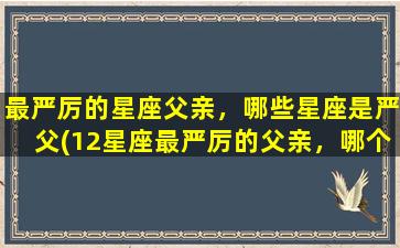 最严厉的星座父亲，哪些星座是严父(12星座最严厉的父亲，哪个星座是严父为中心？)