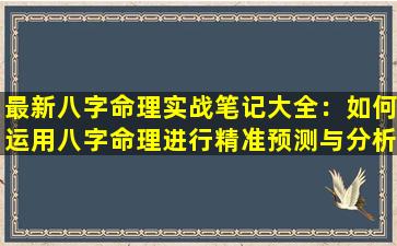 最新八字命理实战笔记大全：如何运用八字命理进行精准预测与分析