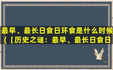 最早、最长日食日环食是什么时候(【历史之谜：最早、最长日食日环食是哪一次？】)