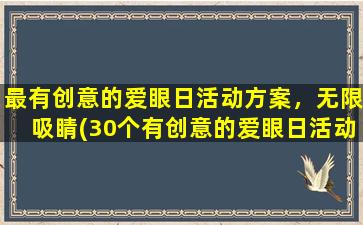 最有创意的爱眼日活动方案，无限吸睛(30个有创意的爱眼日活动方案，让你无限吸睛！)