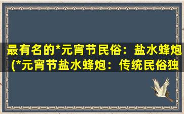 最有名的*元宵节民俗：盐水蜂炮(*元宵节盐水蜂炮：传统民俗独特魅力)