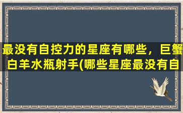 最没有自控力的星座有哪些，巨蟹白羊水瓶射手(哪些星座最没有自控力？巨蟹、白羊、水瓶和射手。)