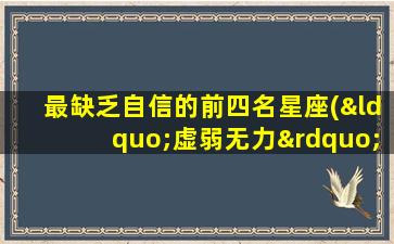 最缺乏自信的前四名星座(“虚弱无力”——四大星座的自信缺失之路)