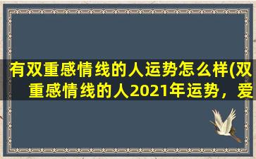 有双重感情线的人运势怎么样(双重感情线的人2021年运势，爱情与事业齐飞！)